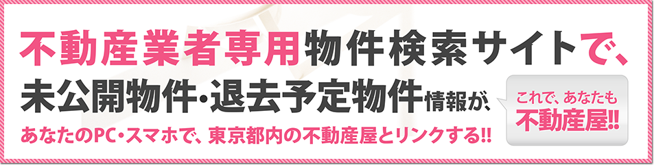 プロの不動産業者専用物件検索サイトで、未公開物件・退去予定物件情報が、あなたのPC・スマホで、全国の不動産屋とリンクする!!