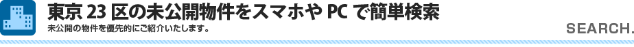 東京23区の未公開物件をスマホやPCで簡単検索。未公開の物件を優先的にご紹介いたします。